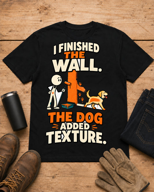 I Finished the Wall. The Dog Added Texture. | Funny Painter T-Shirt in Black workbench flat lay