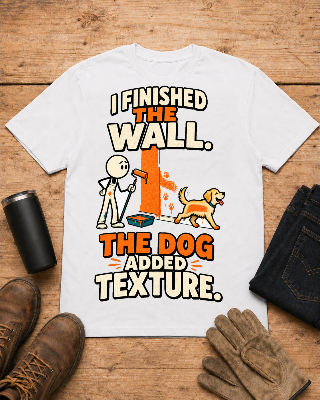 I Finished the Wall. The Dog Added Texture. | Funny Painter T-Shirt in White workbench flat lay