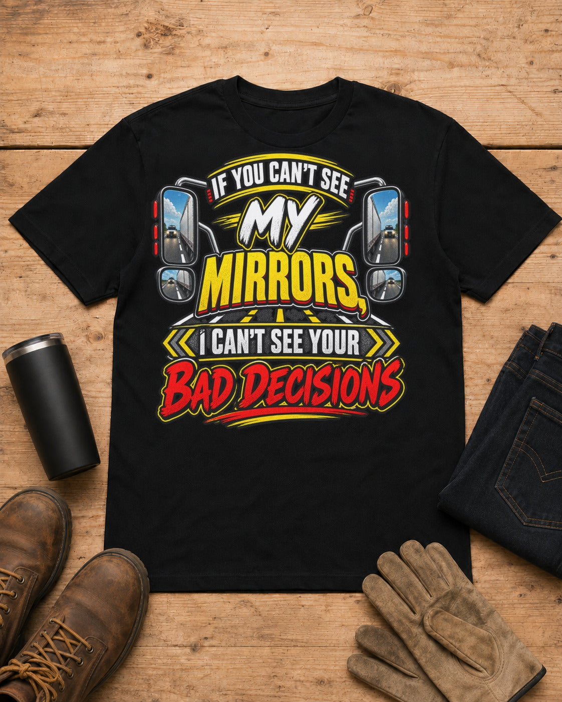 If You Can't See My Mirrors, I Can't See Your Bad Decisions | Funny Truck Driver T-Shirt in Black workbench flat lay