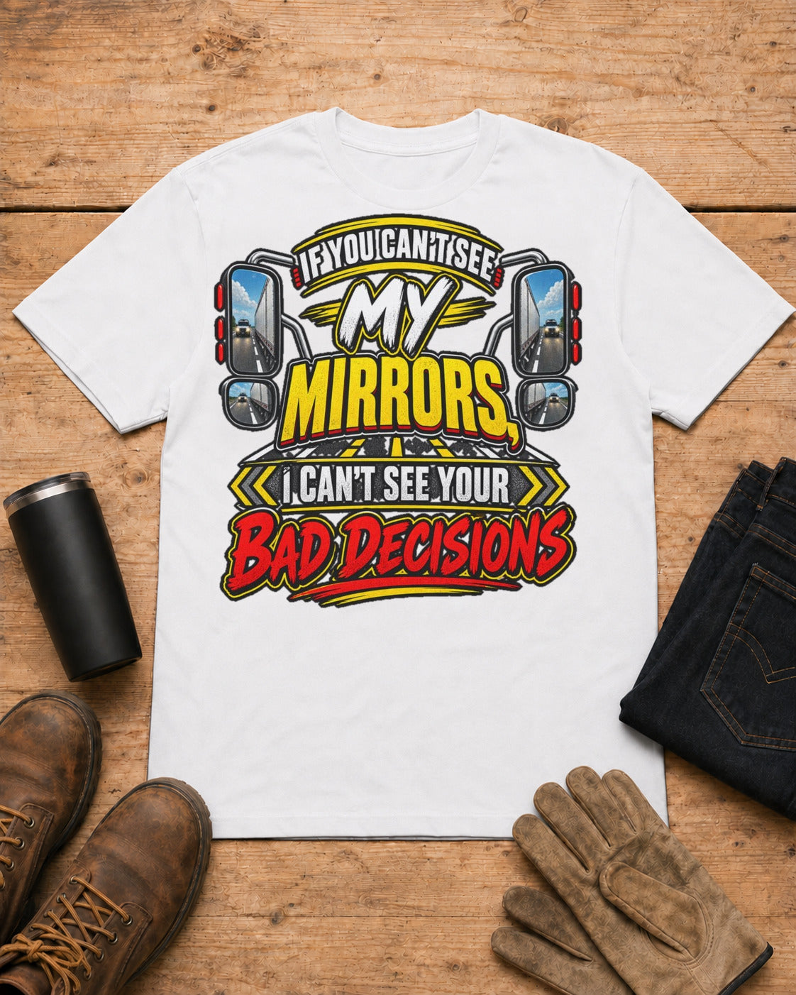 If You Can't See My Mirrors, I Can't See Your Bad Decisions | Funny Truck Driver T-Shirt in White workbench flat lay