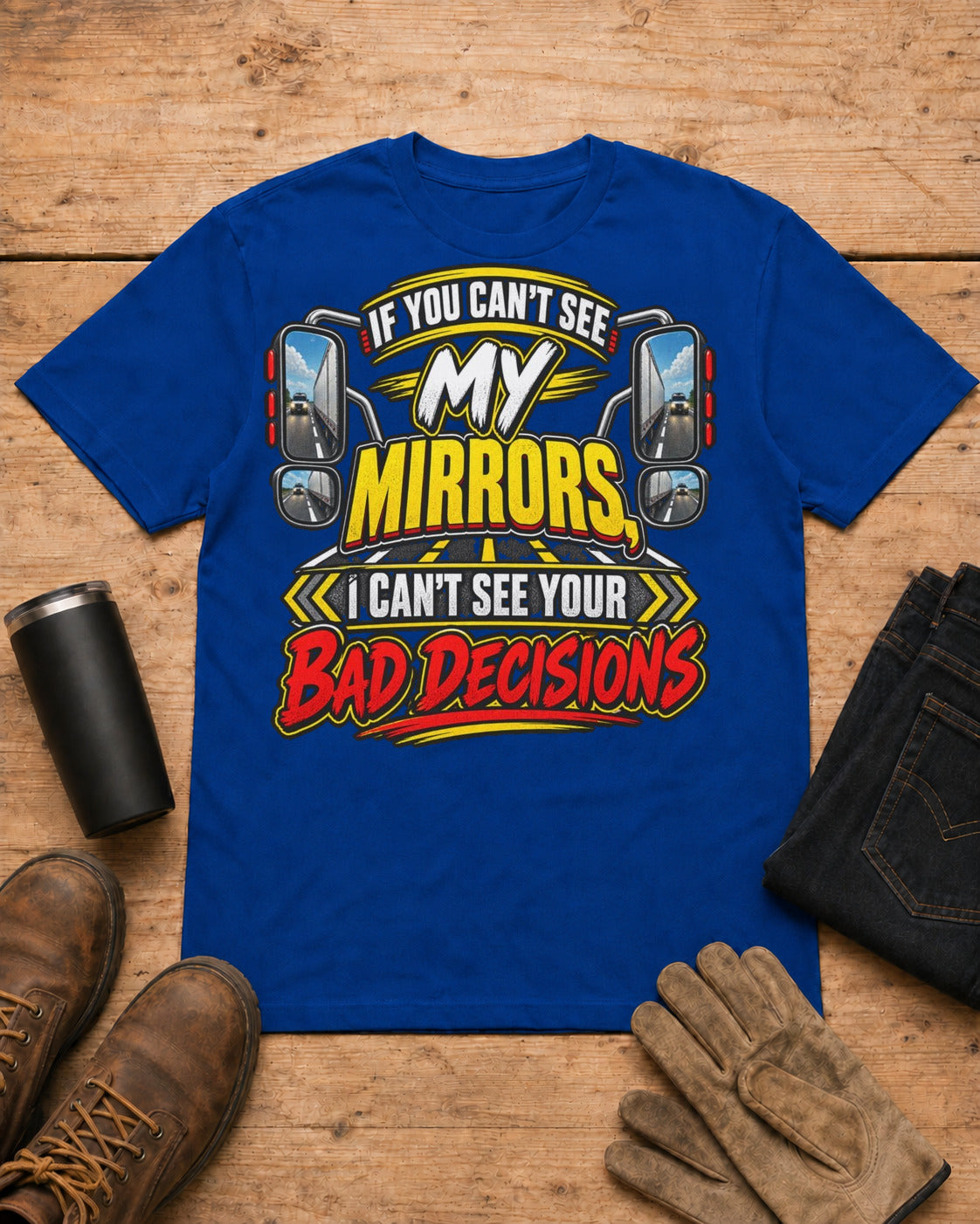 If You Can't See My Mirrors, I Can't See Your Bad Decisions | Funny Truck Driver T-Shirt in Royal Blue workbench flat lay