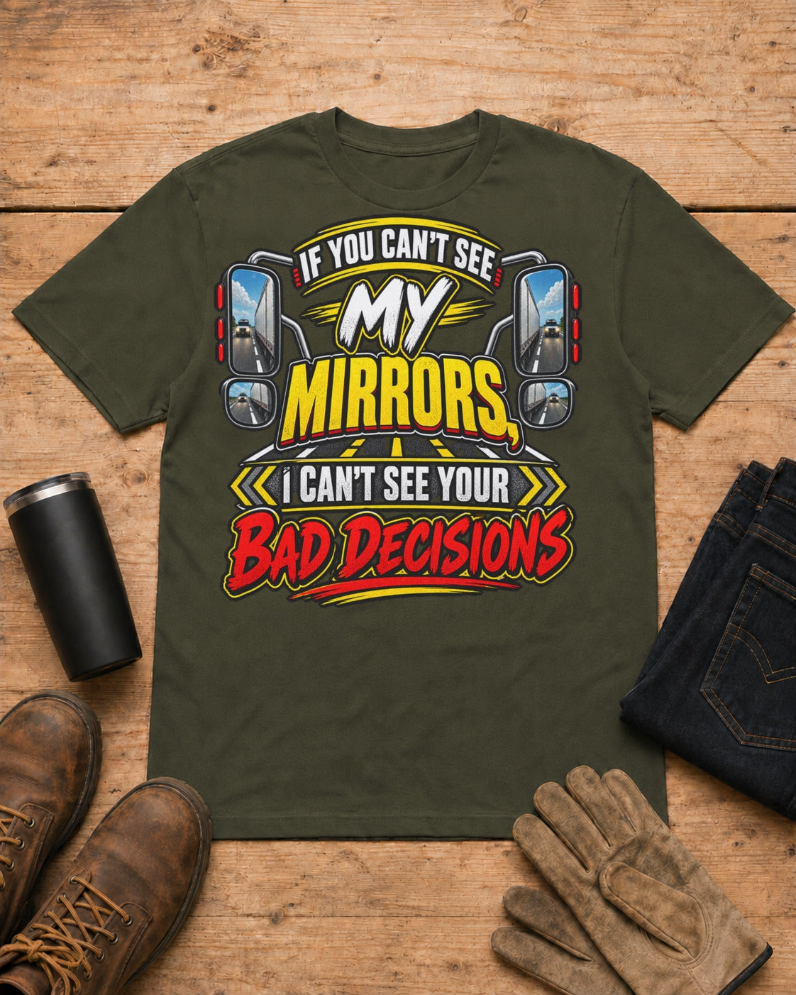 If You Can't See My Mirrors, I Can't See Your Bad Decisions | Funny Truck Driver T-Shirt in Military Green workbench flat lay